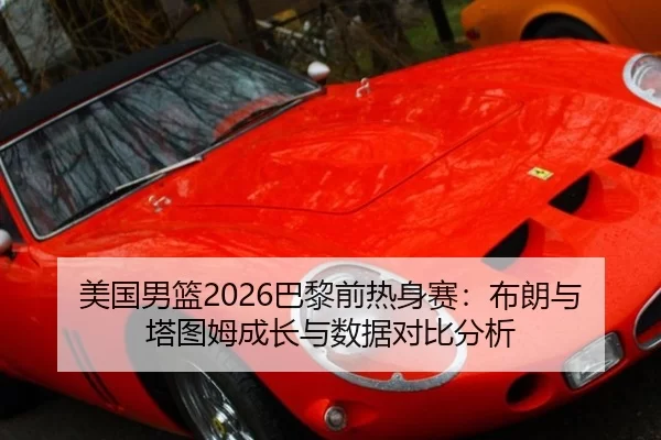 美国男篮2026巴黎前热身赛：布朗与塔图姆成长与数据对比分析