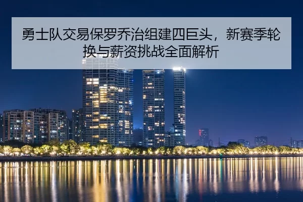 勇士队交易保罗乔治组建四巨头，新赛季轮换与薪资挑战全面解析